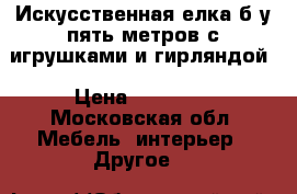 Искусственная елка б у пять метров с игрушками и гирляндой › Цена ­ 15 000 - Московская обл. Мебель, интерьер » Другое   